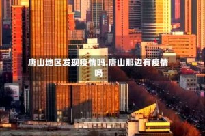 唐山地区发现疫情吗.唐山那边有疫情吗