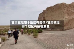 甘肃敦煌哪个地区有疫情/甘肃敦煌哪个地区有疫情发生