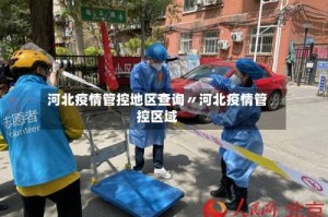 河北疫情管控地区查询〃河北疫情管控区域