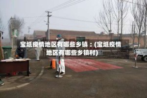 宝坻疫情地区有哪些乡镇︰(宝坻疫情地区有哪些乡镇村)