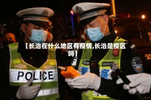 【长治在什么地区有疫情,长治是疫区吗】