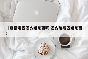 【疫情地区怎么送东西呢,怎么给疫区送东西】