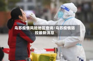 乌苏疫情风险地区查询/乌苏疫情防控最新消息