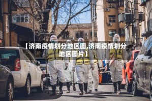 【济南疫情划分地区图,济南疫情划分地区图片】