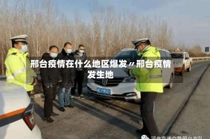 邢台疫情在什么地区爆发〃邢台疫情发生地