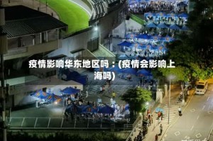 疫情影响华东地区吗︰(疫情会影响上海吗)