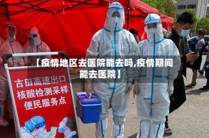 【疫情地区去医院能去吗,疫情期间能去医院】