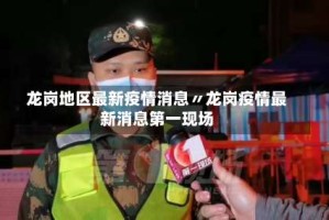 龙岗地区最新疫情消息〃龙岗疫情最新消息第一现场