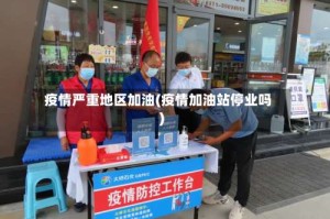 疫情严重地区加油(疫情加油站停业吗)