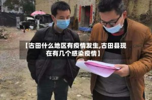 【古田什么地区有疫情发生,古田县现在有几个感染疫情】