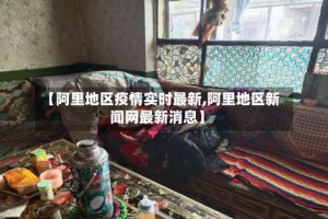 【阿里地区疫情实时最新,阿里地区新闻网最新消息】