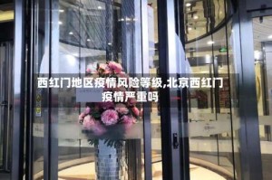 西红门地区疫情风险等级,北京西红门疫情严重吗