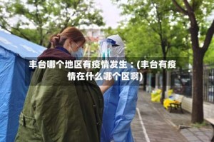 丰台哪个地区有疫情发生︰(丰台有疫情在什么哪个区啊)