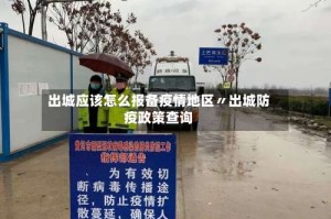 出城应该怎么报备疫情地区〃出城防疫政策查询