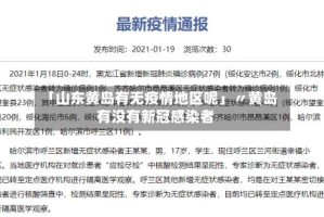 「山东黄岛有无疫情地区呢」〃黄岛有没有新冠感染者