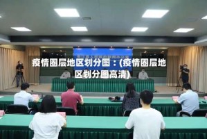 疫情圈层地区划分图︰(疫情圈层地区划分图高清)