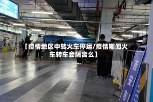 【疫情地区中转火车停运/疫情期间火车转车会隔离么】