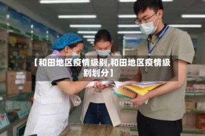 【和田地区疫情级别,和田地区疫情级别划分】