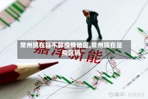 常州现在算不算疫情地区,常州现在是疫区吗