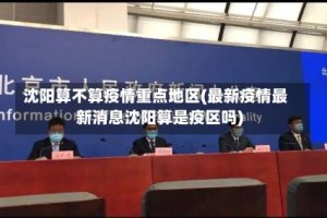 沈阳算不算疫情重点地区(最新疫情最新消息沈阳算是疫区吗)