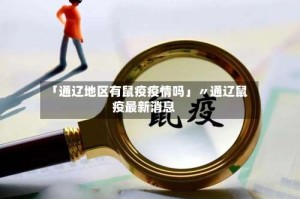 「通辽地区有鼠疫疫情吗」〃通辽鼠疫最新消息