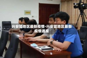 兴安盟地区最新疫情-兴安盟地区最新疫情通报