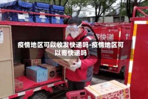 疫情地区可以收发快递吗-疫情地区可以寄快递吗