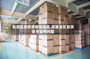 发货区突然变疫情地区.疫情地区发货会不会有问题