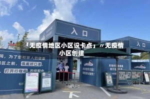 「无疫情地区小区设卡点」〃无疫情小区创建