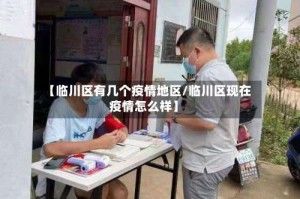 【临川区有几个疫情地区/临川区现在疫情怎么样】