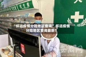 “怀远疫情分险地区查询” 怀远疫情分险地区查询最新？