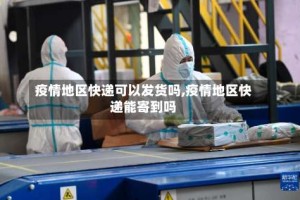 疫情地区快递可以发货吗,疫情地区快递能寄到吗