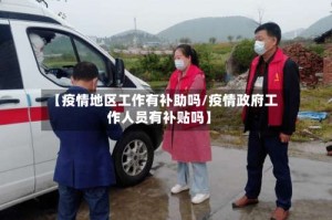 【疫情地区工作有补助吗/疫情政府工作人员有补贴吗】