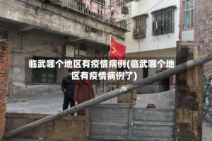 临武哪个地区有疫情病例(临武哪个地区有疫情病例了)