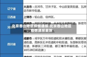 北京香山地区疫情通报.北京香山地区疫情通报最新