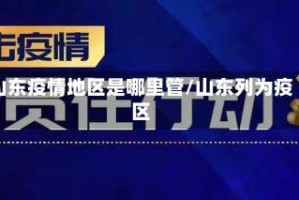 山东疫情地区是哪里管/山东列为疫区