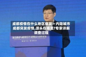 成都疫情在什么地区爆发〃内陆城市成都突发疫情,源头在哪里?专家详解调查过程