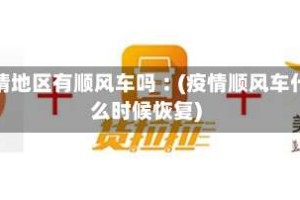疫情地区有顺风车吗︰(疫情顺风车什么时候恢复)
