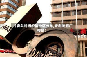 【青岛啤酒疫情地区分布,青岛啤酒厂疫情】