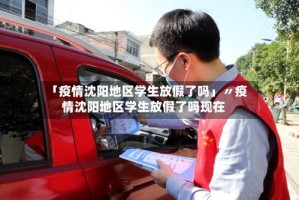 「疫情沈阳地区学生放假了吗」〃疫情沈阳地区学生放假了吗现在