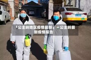 「公主岭地区疫情最新」〃公主岭最新疫情报告