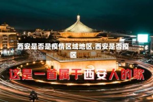 西安是否是疫情区域地区.西安是否疫区