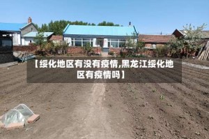 【绥化地区有没有疫情,黑龙江绥化地区有疫情吗】