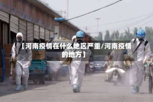 【河南疫情在什么地区严重/河南疫情的地方】