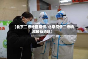 【北京二级地区疫情/北京疫情二级响应最新消息】
