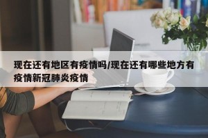 现在还有地区有疫情吗/现在还有哪些地方有疫情新冠肺炎疫情