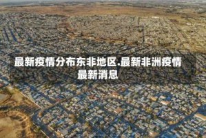 最新疫情分布东非地区.最新非洲疫情最新消息