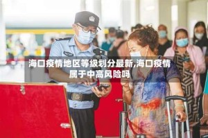 海口疫情地区等级划分最新,海口疫情属于中高风险吗