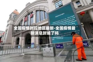 全国疫情封控地区最新-全国疫情最新消息封城了吗