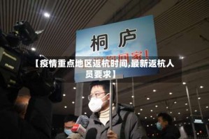 【疫情重点地区返杭时间,最新返杭人员要求】